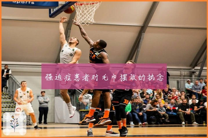 强迫症患者对毛巾摆放的执念