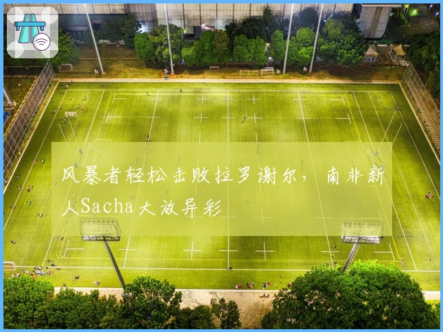 风暴者轻松击败拉罗谢尔，南非新人Sacha大放异彩