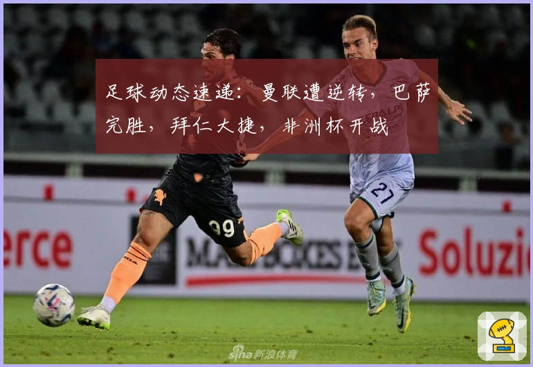 足球动态速递：曼联遭逆转，巴萨完胜，拜仁大捷，非洲杯开战