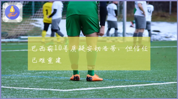 巴西前10号质疑安切洛蒂，但信任已难重建