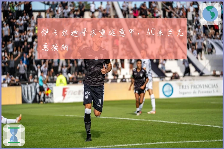 伊卡尔迪寻求重返意甲，AC米兰无意接纳