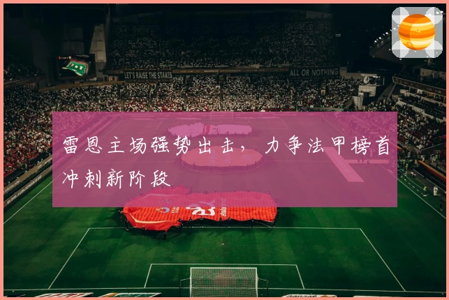 雷恩主场强势出击，力争法甲榜首冲刺新阶段