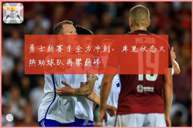 勇士新赛季全力冲刺，库里状态火热助球队再攀巅峰
