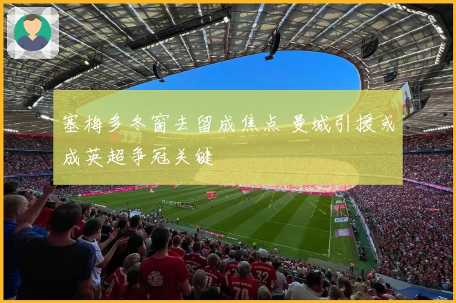 塞梅多冬窗去留成焦点 曼城引援或成英超争冠关键