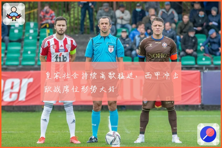 皇家社会持续高歌猛进，西甲冲击欧战席位形势大好