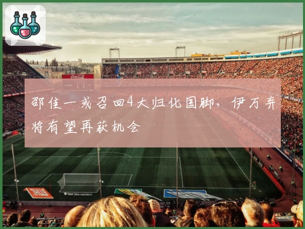 邵佳一或召回4大归化国脚，伊万弃将有望再获机会