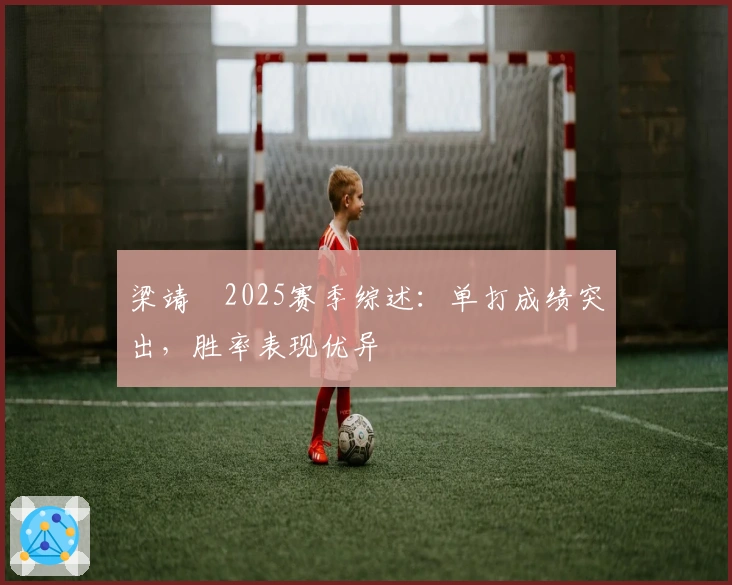 梁靖崑2025赛季综述：单打成绩突出，胜率表现优异