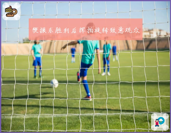 樊振东胜利后挥拍旋转致意观众