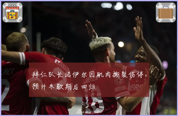 拜仁队长诺伊尔因肌肉撕裂伤停，预计冬歇期后回归