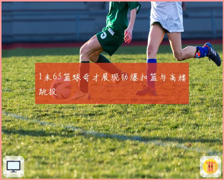 1米65篮球奇才展现劲爆扣篮与高楼跳投