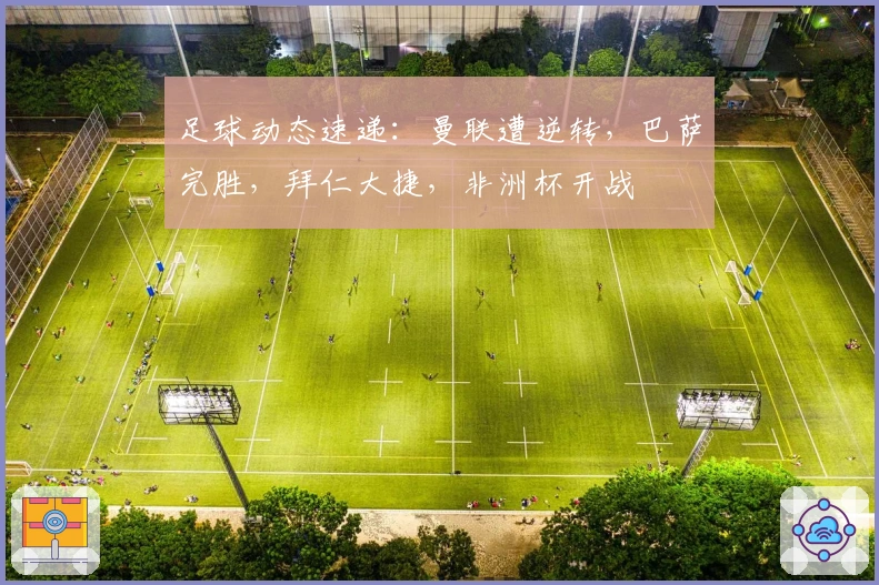 足球动态速递：曼联遭逆转，巴萨完胜，拜仁大捷，非洲杯开战