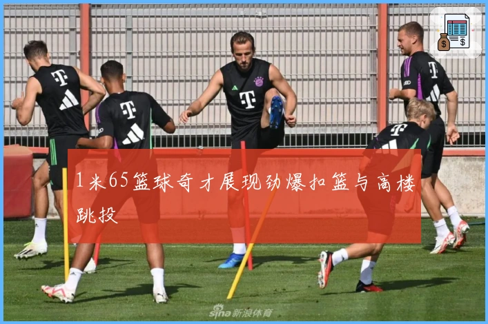 1米65篮球奇才展现劲爆扣篮与高楼跳投